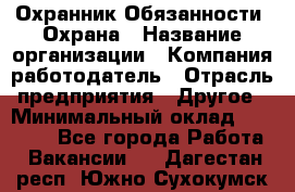 Охранник Обязанности: Охрана › Название организации ­ Компания-работодатель › Отрасль предприятия ­ Другое › Минимальный оклад ­ 18 000 - Все города Работа » Вакансии   . Дагестан респ.,Южно-Сухокумск г.